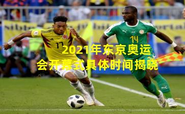 2021年东京奥运会开幕式具体时间揭晓